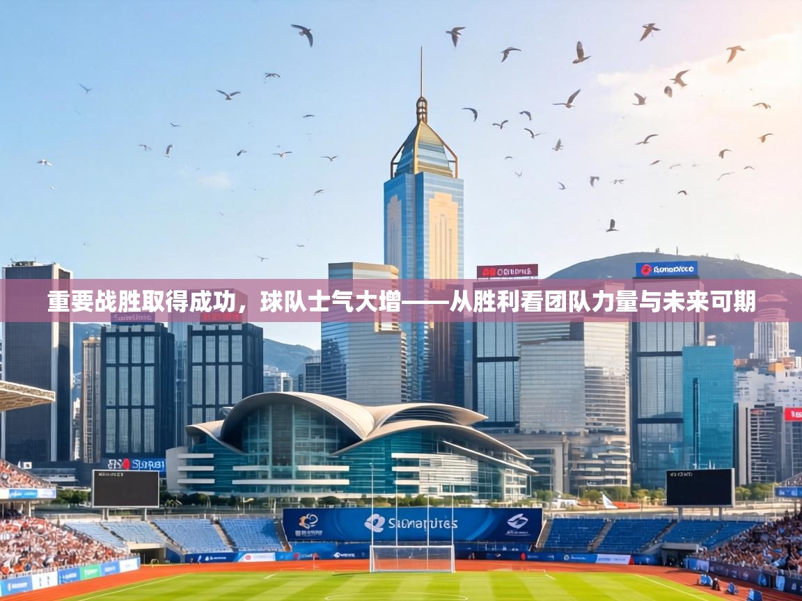 重要战胜取得成功,球队士气大增——从胜利看团队力量与未来可期 第1张