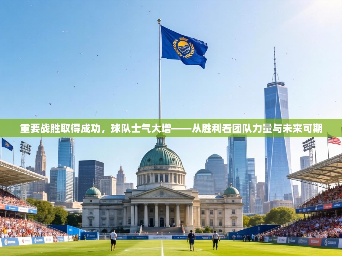 重要战胜取得成功,球队士气大增——从胜利看团队力量与未来可期 第2张
